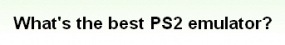 翻訳『PS2のエミュレータでどれが一番？』